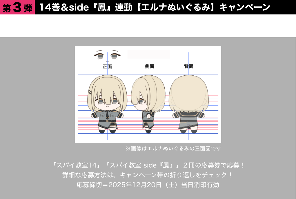 ●第3弾　14巻＆side『鳳』連動【エルナぬいぐるみ】キャンペーン 抽選で30名様に、新ビジュアルのエルナのぬいぐるみをプレゼント！「スパイ教室14」「スパイ教室 side『鳳』」２冊の応募券で応募！詳細な応募方法は、キャンペーン帯の折り返しをチェック！応募締切＝2025年12月20日（土）当日消印有効